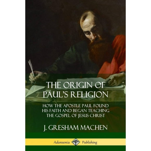 The Origin of Paul's Religion: How the Apostle Paul Found His Faith and Began Teaching the Gospel of Jesus Christ