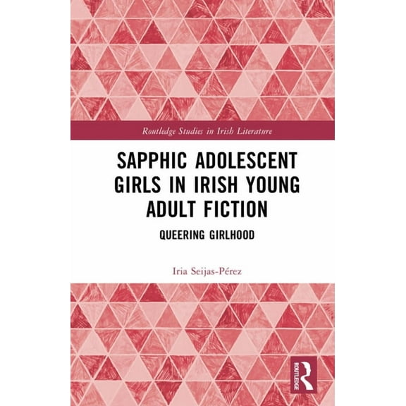 Routledge Studies in Irish Literature Sapphic Adolescent Girls in Irish Young Adult Fiction: Queering Girlhood, (Hardcover)
