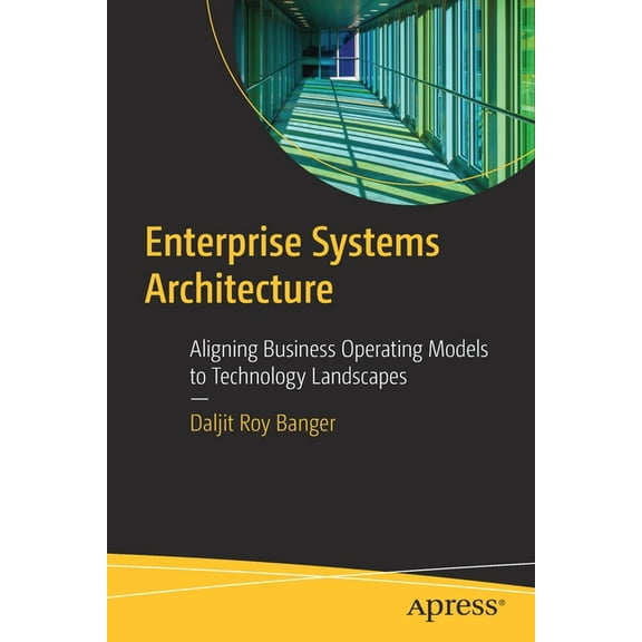 Enterprise Systems Architecture: Aligning Business Operating Models to Technology Landscapes, (Paperback)