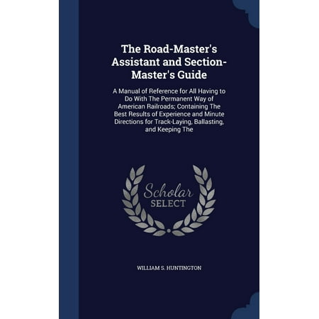 The Road-Master's Assistant and Section-Master's Guide : A Manual of Reference for All Having to Do with the Permanent Way of American Railroads; Containing the Best Results of Experience and Minute Directions for Track-Laying, Ballasting, and Keeping (Best Way To Keep Gpu Cool)