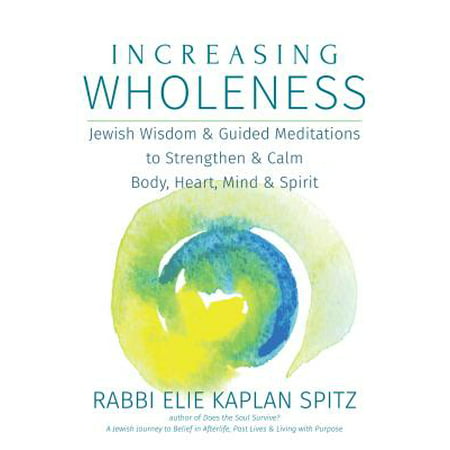 Increasing Wholeness : Jewish Wisdom and Guided Meditations to Strengthen and Calm Body, Heart, Mind and (Best Spirit Guide Meditation)