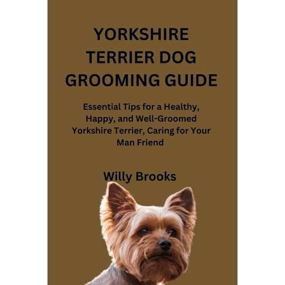 Yorkshire Terrier Dog Grooming Guide: Essential Tips for a Healthy, Happy, and Well-Groomed Yorkshire Terrier, Caring fo, (Paperback)