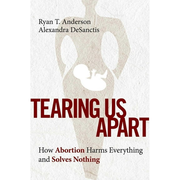 Tearing Us Apart: How Abortion Harms Everything and Solves Nothing, (Hardcover)