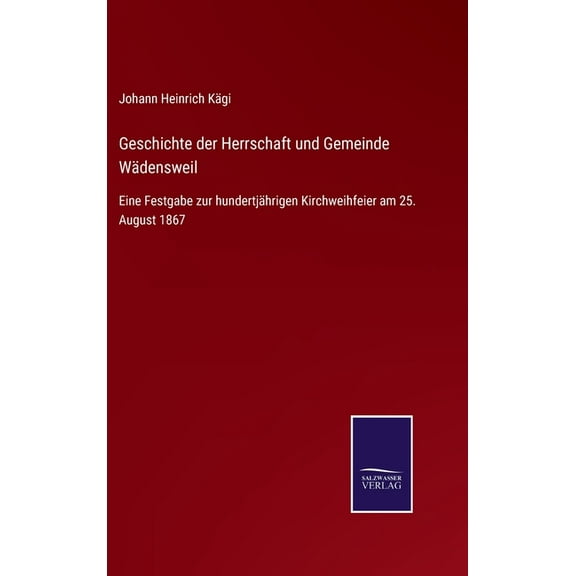 Geschichte der Herrschaft und Gemeinde Wädensweil : Eine Festgabe zur hundertjährigen Kirchweihfeier am 25. August 1867 (Hardcover)