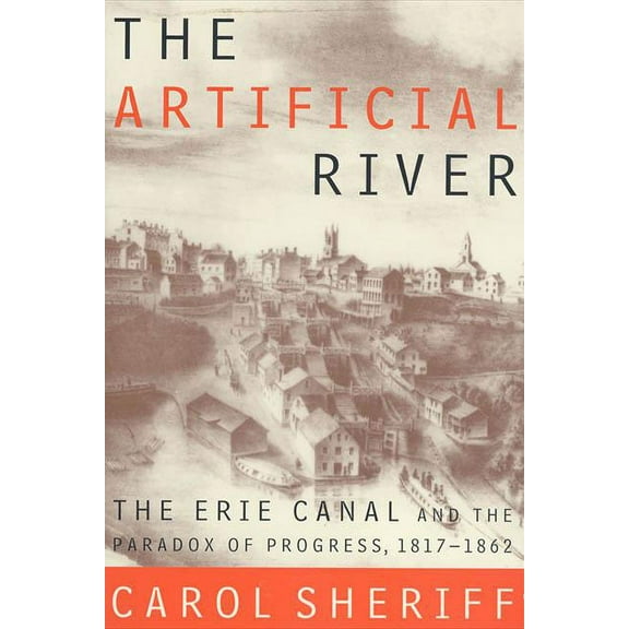 The Artificial River: The Erie Canal and the Paradox of Progress, 1817-1862, (Paperback)