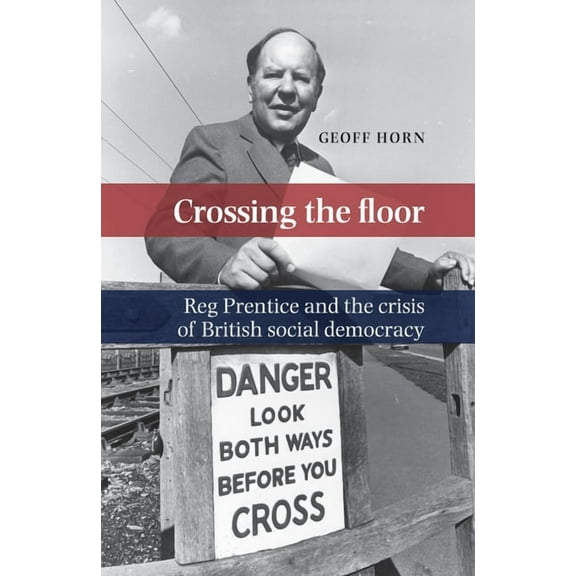 Crossing the Floor: Reg Prentice and the Crisis of British Social Democracy, (Hardcover)