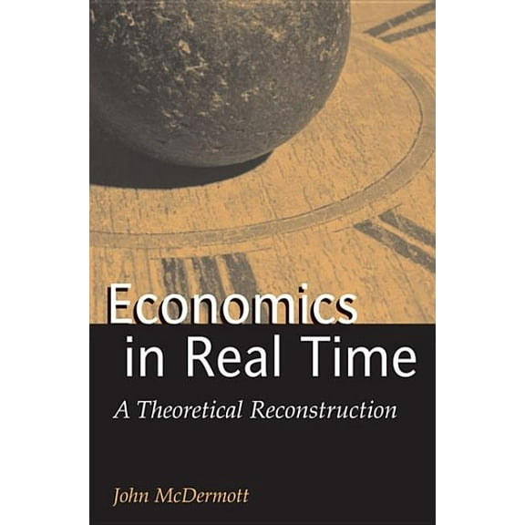 Advances in Heterodox Economics Economics in Real Time: A Theoretical Reconstruction, (Hardcover)