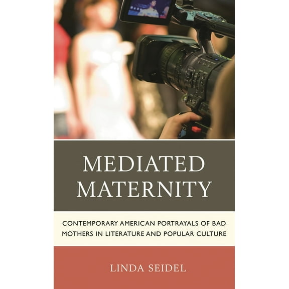 Mediated Maternity: Contemporary American Portrayals of Bad Mothers in Literature and Popular Culture, (Paperback)