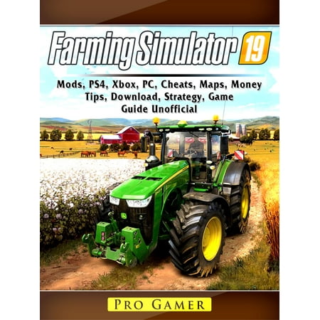 Farming Simulator 19, Mods, PS4, Xbox, PC, Cheats, Maps, Money, Tips, Download, Strategy, Game Guide Unofficial -