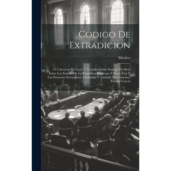 Codigo De Extradicion: Ó Coleccion De Leyes Y Tratados Sobre Entrega De Reos Entre Los Estados De La Republica Mexicana Y Entre Ésta Y Las Potencias Extranjeras, Ordenada Y Anotada Por Francisco Pascu