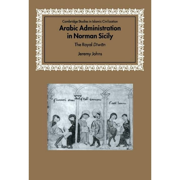 Cambridge Studies in Islamic Civilizatio Arabic Administration in Norman Sicily: The Royal Diwan, (Hardcover)