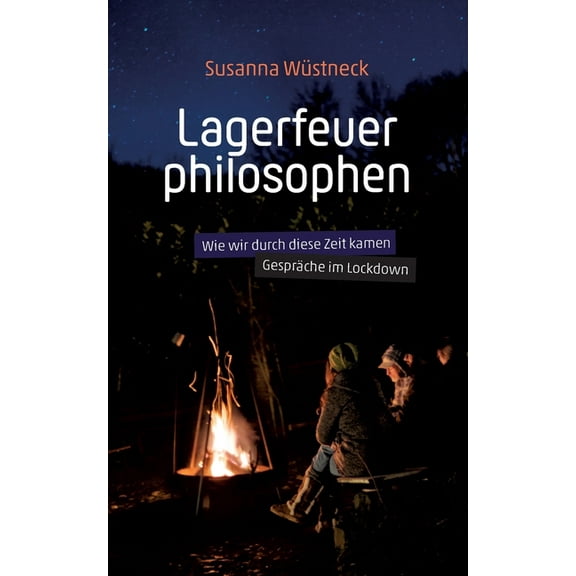 Lagerfeuerphilosophen: Wie wir durch diese Zeit kamen - Gespräche im Lockdown, (Paperback)