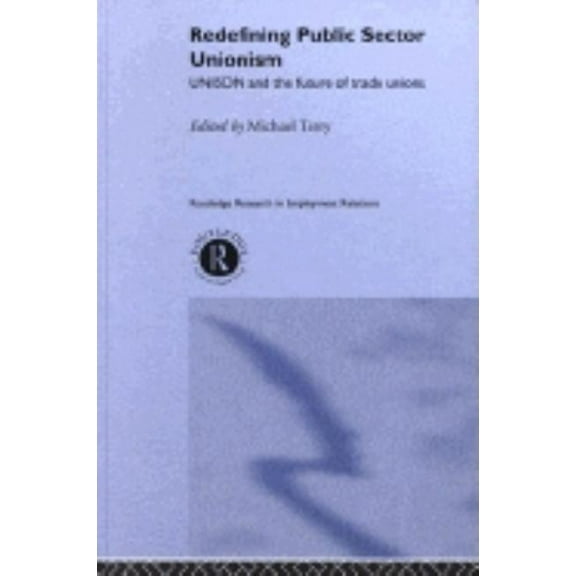 Routledge Research in Employment Relatio Redefining Public Sector Unionism: UNISON and the Future of Trade Unions, (Hardcover)