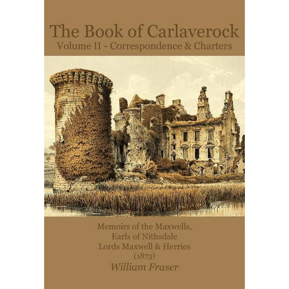 The Book of Carlaverock Volume 2 - Correspondence and Charters of the Maxwells, Earls of Nithsdale, Lords Maxwell & Herries (1873) (Paperback)