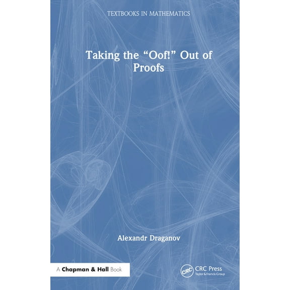 Textbooks in Mathematics Taking the "Oof!" Out of Proofs, (Hardcover)
