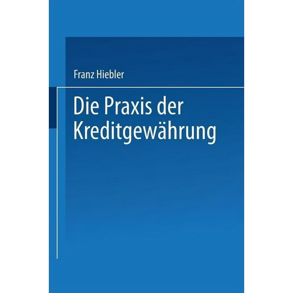 FachbÃ¼cher FÃ¼r Die Wirtschaft Die PRAXIS Der KreditgewÃ¤hrung: Mit ErlÃ¤uterungsbeispielen Und Einer Kreditinventur, (Paperback)