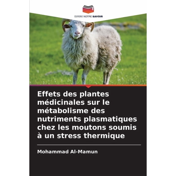 Effets des plantes mÃ©dicinales sur le mÃ©tabolisme des nutriments plasmatiques chez les moutons soumis Ã  un stress thermi, (Paperback)
