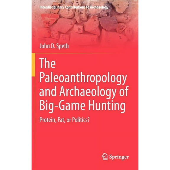 Interdisciplinary Contributions to Archa The Paleoanthropology and Archaeology of Big-Game Hunting: Protein, Fat, or Politics?, (Hardcover)