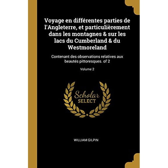 Voyage En Diffrentes Parties de lAngleterre, Et Particulirement Dans Les Montagnes Sur Les Lacs Du Cumberland Du Westmoreland: Contenant Des . Pittoresques. of 2; Volume 2 Fren 0274484943