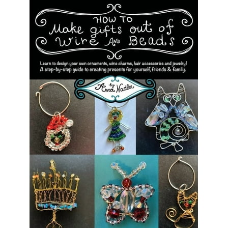 DIY Arts & Crafts How To Make Gifts Out Of Wire And Beads: Learn to design your own ornaments, wine charms, hair accessories and jewelry! , (Hardcover)