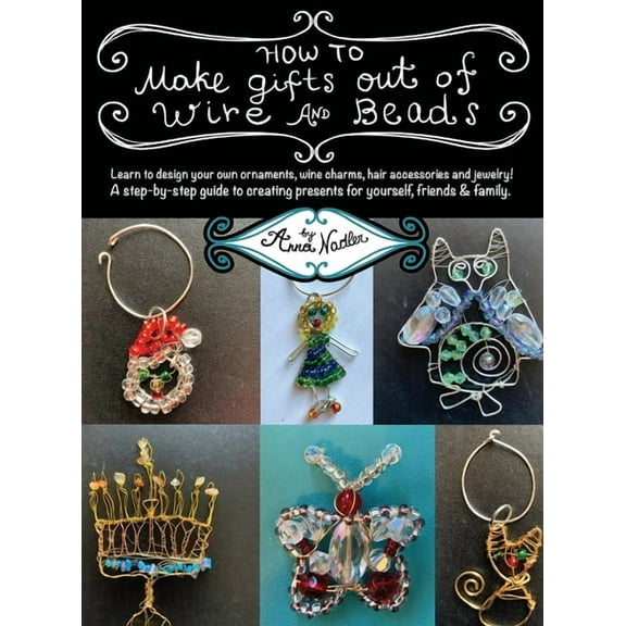 DIY Arts & Crafts How To Make Gifts Out Of Wire And Beads: Learn to design your own ornaments, wine charms, hair accessories and jewelry! , (Hardcover)