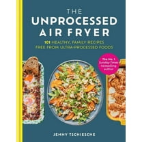 The Unprocessed Air Fryer: 101 Healthy, Family Recipes Free from Ultra-Processed Foods, (Hardcover)