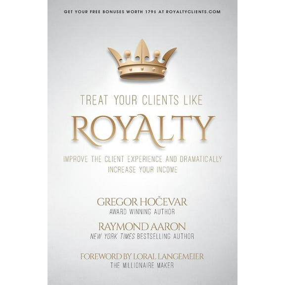 Treat Your Clients Like Royalty: Improve the Client Experience and Dramatically Increase Your Income