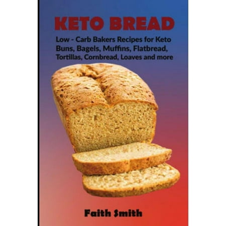 Keto Bread: Low-Carb Bakers Recipes for Keto Buns, Bagels, Muffins, Flatbread, Tortillas, Cornbread, Loaves and more (Best Keto Bread Recipe)