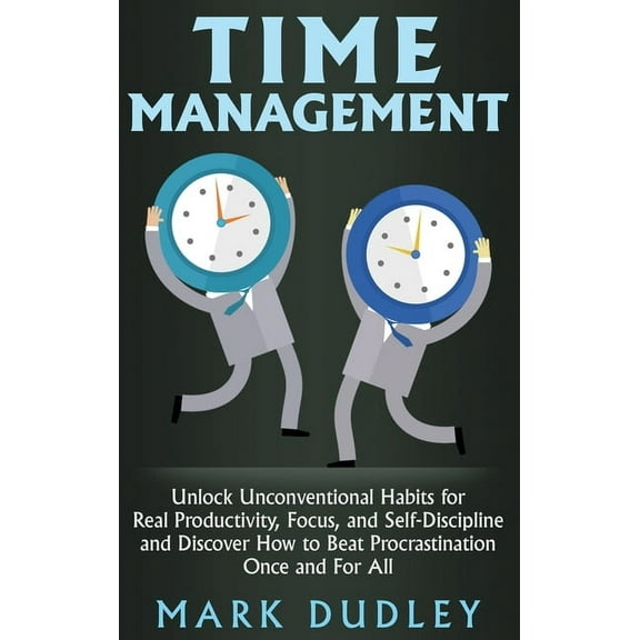 Time Management: Unlock Unconventional Habits for Real Productivity, Focus, and Self-Discipline and Discover How to Beat, (Hardcover)