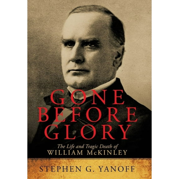 Gone Before Glory : The Life and Tragic Death of William Mckinley (Hardcover)