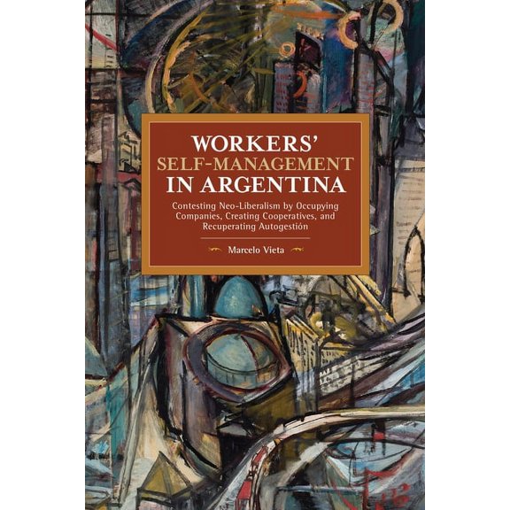 Historical Materialism Workers' Self-Management in Argentina: Contesting Neo-Liberalism by Occupying Companies, Creating Cooperatives, and Recu, (Paperback)