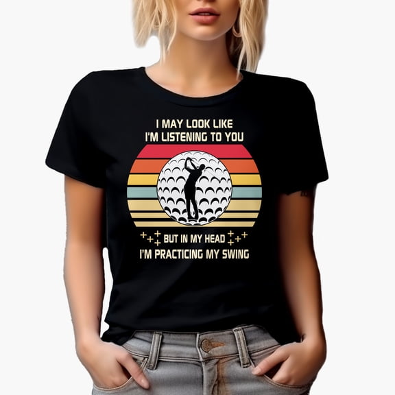 I May Look Like I'm Listening but I'm Practicing My Swing Quote, Golf Player, Golfing or Golfer Themed Merch Gift, Black T-Shirt, Small