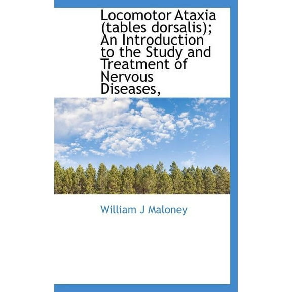Locomotor Ataxia (Tables Dorsalis); An Introduction to the Study and Treatment of Nervous Diseases, (Hardcover)