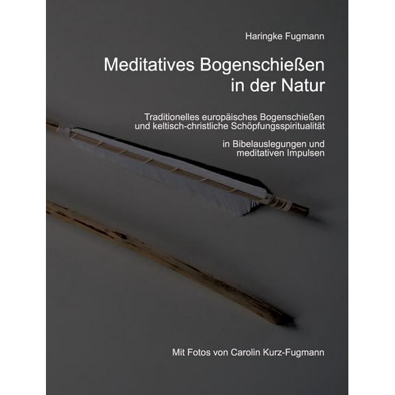 Meditatives BogenschieÃen in der Natur: Traditionelles europÃ¤isches BogenschieÃen und keltisch-christliche SchÃ¶pfungsspi, (Paperback)