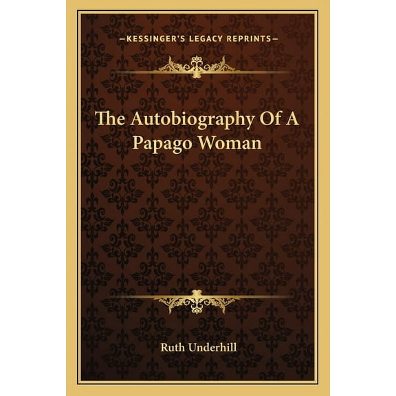 The Autobiography Of A Papago Woman Paperback 1163185914 9781163185919 Ruth Underhill