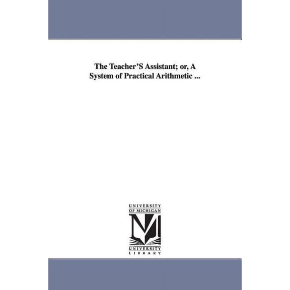 The Teacher'S Assistant; or, A System of Practical Arithmetic ..., (Paperback)