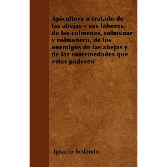 Apicultura o tratado de las abejas y sus labores, de las colmenas, colmenar y colmenero, de los enemigos de las abejas y, (Paperback)