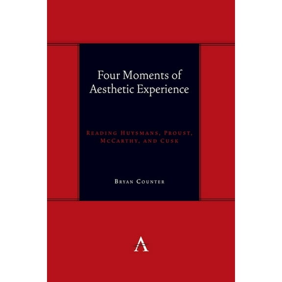 Anthem Symploke Studies in Theory Four Moments of Aesthetic Experience: Reading Huysmans, Proust, McCarthy, and Cusk, Book 1, (Hardcover)