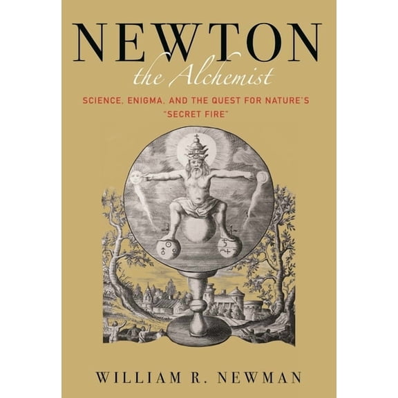 Newton the Alchemist: Science, Enigma, and the Quest for Nature's Secret Fire, (Hardcover)