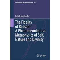 Contributions to Phenomenology The Fidelity of Reason: A Phenomenological Metaphysics of Self, Nature and Divinity, Book 136, (Hardcover)