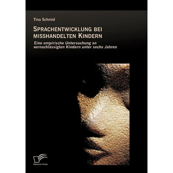 Sprachentwicklung bei misshandelten Kindern: Eine empirische Untersuchung an vernachlÃ¤ssigten Kindern unter sechs Jahren, (Paperback)