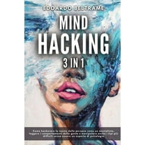 Mind Hacking: 3 in 1 - Come hackerare la mente delle persone come un mentalista, leggere i comportamenti della gente e manipolare anche i tipi più difficili senza essere un esperto di psicologia (Pape