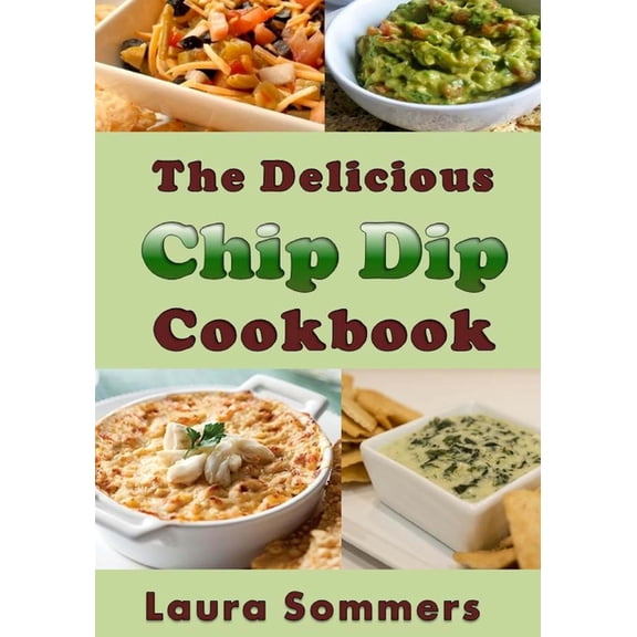 The Delicious Chip Dip Cookbook: Recipes for Your Next Party, (Paperback)