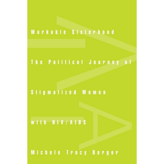 Workable Sisterhood: The Political Journey of Stigmatized Women with HIV/AIDS, (Paperback)
