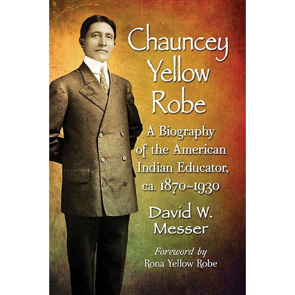 Chauncey Yellow Robe: A Biography of the American Indian Educator, ca. 1870-1930, (Paperback)