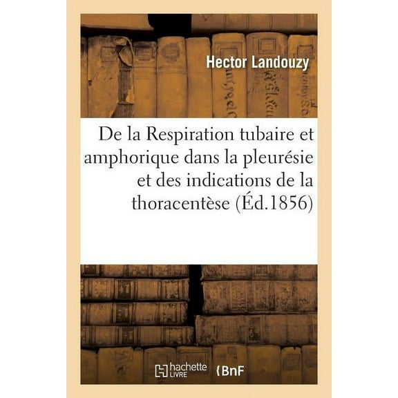 de la Respiration Tubaire Et Amphorique Dans La Pleurésie Et Des Indications de la Thoracentèse (Paperback)