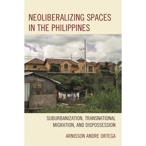 Neoliberalizing Spaces in the Philippines: Suburbanization, Transnational Migration, and Dispossession, (Paperback)