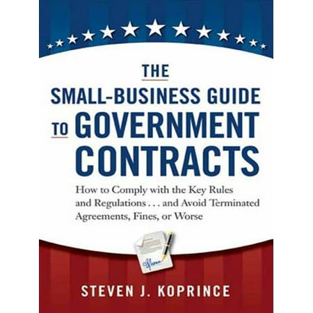Business Agreements The Small-Business Guide to Government Contracts : How to Comply with the Key Rules and Regulations . . . and Avoid Terminated Agreements, Fines, or Worse ()
