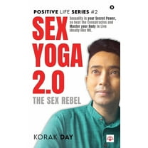 Sex Yoga 2.0: Sexuality is your Secret Power, so beat the Conspiracies and Master your Body to Live Ideally like ME., (Hardcover)