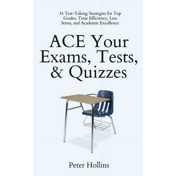 ACE Your Exams, Tests, & Quizzes: 34 Test-Taking Strategies for Top Grades, Time Efficiency, Less Stress, and Academic Excellence (Paperback)